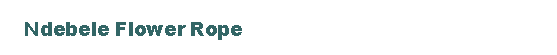 Text Box:     Ndebele Flower Rope